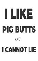 I Like Pig Butts And I Cannot Lie