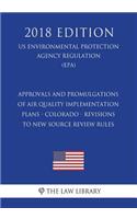 Approvals and Promulgations of Air Quality Implementation Plans - Colorado - Revisions to New Source Review Rules (US Environmental Protection Agency Regulation) (EPA) (2018 Edition)