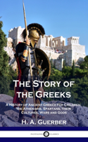 Story of the Greeks: A History of Ancient Greece for Children; the Athenians, Spartans, their Cultures, Wars and Gods