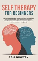 Self Therapy for Beginners: The cutting edge and easy guideline to create wholeness and heal your inner self by using effective psychotherapy remedies; Self-healing techniques 