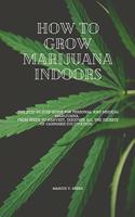 How to Grow Marijuana Indoors: The Step-By-Step Guide for Personal And Medical Marijuana. From Seeds to Harvest, discover all the Secrets of Cannabis Cultivation.