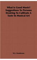 What is Good Music? Suggestions to Persons Desiring to Cultivate a Taste in Musical Art
