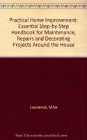 Practical Home Improvement: Essential Step-by-Step Handbook for Maintenance, Repairs and Decorating Projects Around the House