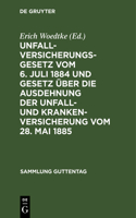 Unfallversicherungsgesetz Vom 6. Juli 1884 Und Gesetz Über Die Ausdehnung Der Unfall- Und Krankenversicherung Vom 28. Mai 1885: Textausgabe Mit Anmerkungen Und Sachregister