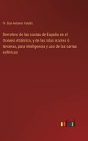 Derrotero de las costas de España en el Océano Atlántico, y de las Islas Azores ó terceras, para inteligencia y uso de las cartas esféricas