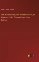 The Trial and Execution, for Petit Treason, of Mark and Phillis, Slaves of Capt. John Codman