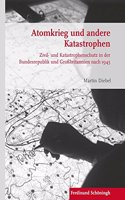 Atomkrieg Und Andere Katastrophen: Zivil- Und Katastrophenschutz in Der Bundesrepublik Und Großbritannien Nach 1945