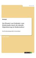 Der Wandel vom Verkäufer- zum Käufermarkt durch die aktuelle Digitalisierung im Bankensektor: Das Privatkundengeschäft in Deutschland
