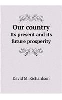 Our Country Its Present and Its Future Prosperity