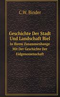 Geschichte Der Stadt Und Landschaft Biel in Ihrem Zusammenhange Mit Der Geschichte Der Eidgenossenschaft