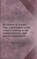 Answer to a letter from a gentleman in the country relating to the present ministry and men in employment