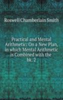 Practical and Mental Arithmetic: On a New Plan, in which Mental Arithmetic is Combined with the .