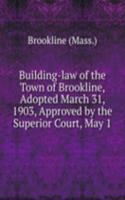 Building-law of the Town of Brookline, Adopted March 31, 1903, Approved by the Superior Court, May 1
