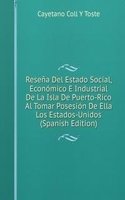 Resena Del Estado Social, Economico E Industrial De La Isla De Puerto-Rico Al Tomar Posesion De Ella Los Estados-Unidos (Spanish Edition)