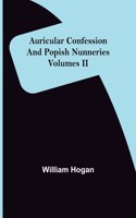Auricular Confession and Popish Nunneries; Volumes II