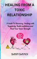 Healing from a Toxic Relationship: A Guide To Recovery, Dealing with Negativity, Build confidence and Find Your Inner Strength