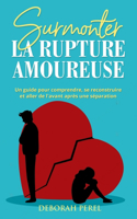 Surmonter la rupture amoureuse: Un guide pour comprendre, se reconstruire et aller de l'avant après une séparation