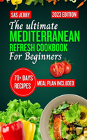 Ultimate Mediterranean Refresh Cookbook for Beginners 2023: 70 + Days Recipes and Meal Plan