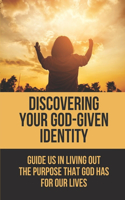 Discovering Your God-Given Identity: Guide Us In Living Out The Purpose That God Has For Our Lives: Bible Scriptures On Love