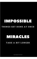 Impossible things get done at once miracles take a bit longer.