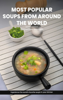 Most Popular Soups From Around The World Recipe Cookbook: Experience The World's Favorite Soup Recipes In Your Kitchen - A Delightful Medley Of Cultures, Flavors, And Hearty Goodness, Effortlessly Crafted F