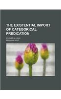 The Existential Import of Categorical Predication; Studies in Logic: (English)