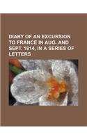 Diary of an Excursion to France in Aug. and Sept. 1814, in a Series of Letters