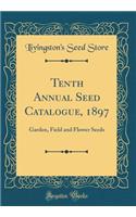 Tenth Annual Seed Catalogue, 1897: Garden, Field and Flower Seeds (Classic Reprint): Garden, Field and Flower Seeds (Classic Reprint)