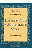 Lessons from a Shoemaker's Stool (Classic Reprint)