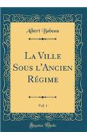 La Ville Sous l'Ancien Rï¿½gime, Vol. 1 (Classic Reprint)