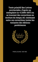 Texte primitif des Lettres provinciales, d'après un exemplaire in-4 (1656-1657) ou se trouvent des corrections en écriture du temps; éd. contenant outre ces corrections toutes les variantes des éditions postérieures