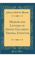 Memoir and Letters of Sidney Gilchrist Thomas, Inventor (Classic Reprint)