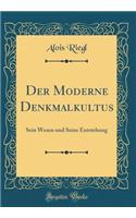 Der Moderne Denkmalkultus: Sein Wesen Und Seine Entstehung (Classic Reprint)
