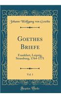 Goethes Briefe, Vol. 1: Frankfurt, Leipzig, Strassburg, 1764-1771 (Classic Reprint)