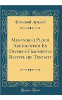 MenandrÃ¦i Plocii Argumentum Ex Diversis Fragmentis Restituere Tentavit (Classic Reprint)