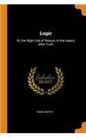 Logic: Or, the Right Use of Reason, in the Inquiry After Truth