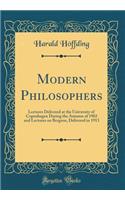 Modern Philosophers: Lectures Delivered at the University of Copenhagen During the Autumn of 1902 and Lectures on Bergson, Delivered in 1913 (Classic Reprint)