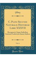 C. Plini Secundi Naturalis Historiae Libri XXXVII, Vol. 6: Recognovit Atque Indicibus Instruxit Ludovicus Ianus; Indices (Classic Reprint)