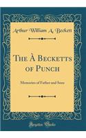 The Ã? Becketts of Punch: Memories of Father and Sons (Classic Reprint)