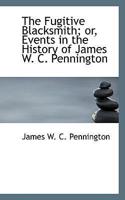 The Fugitive Blacksmith; Or, Events in the History of James W. C. Pennington
