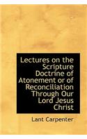 Lectures on the Scripture Doctrine of Atonement or of Reconciliation Through Our Lord Jesus Christ