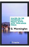 Walter; or, The foundling: a drama, in Five Acts.  With minor poems