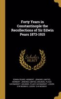 Forty Years in Constantinople the Recollections of Sir Edwin Pears 1873-1915