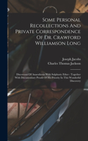 Some Personal Recollections And Private Correspondence Of Dr. Crawford Williamson Long: Discoverer Of Anaesthesia With Sulphuric Ether: Together With Documentary Proofs Of His Priority In This Wonderful Discovery