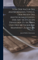 Von Der Natur Des Ansteckenden Typhus, Dem Wesen Des Ansteckungsstoffes, Der Art Sich Gegen Denselben Zu Sichern Und Der Methode, Die Krankheit Zu Heilen