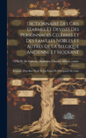 Dictionnaire des cris d'armes et devises des personnages célèbres et des familles nobles et autres de la Belgique ancienne et moderne; Belgique--Pays-Bas--Nord de la France et principauté de Liége