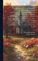 'retraction' of Robert Browne, Father of Congregationalism, Being 'A Reproofe of Certeine Schismatical Persons (i.e. Henry Barrowe, John Greenwood, and Their Congregation) and Their Doctrine Touching the Hearing and Preaching of the Word of God'