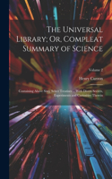 Universal Library; Or, Compleat Summary of Science: Containing Above Sixty Select Treatises ... With Divers Secrets, Experiments and Curiosities Therein; Volume 2