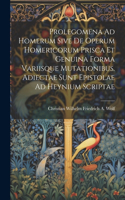 Prolegomena Ad Homerum Sive De Operum Homericorum Prisca Et Genuina Forma Variisque Mutationibus. Adiectae Sunt Epistolae Ad Heynium Scriptae