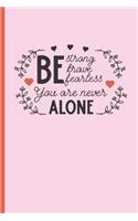 Be Strong Brave Fearless, You Are Never Alone: 6" X 9" BLANK LINED NOTEBOOK 120 Pgs. Notepad, Journal, Intimate Diary, Recipe Book.